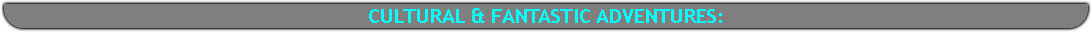 CULTURAL & FANTASTIC ADVENTURES: